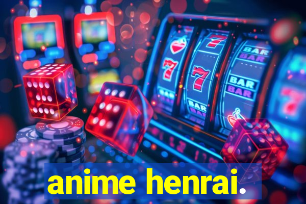 anime henrai.